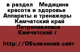  в раздел : Медицина, красота и здоровье » Аппараты и тренажеры . Камчатский край,Петропавловск-Камчатский г.